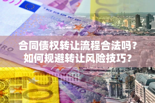 北京合同债权转让流程合法吗？如何规避转让风险技巧？