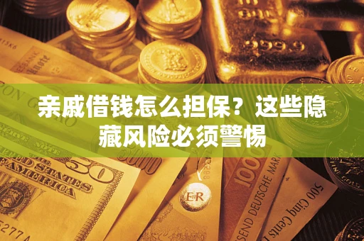 北京亲戚借钱怎么担保？这些隐藏风险必须警惕