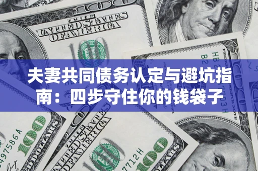 北京夫妻共同债务认定与避坑指南：四步守住你的钱袋子