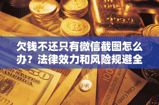 北京欠钱不还只有微信截图怎么办？法律效力和风险规避全解析