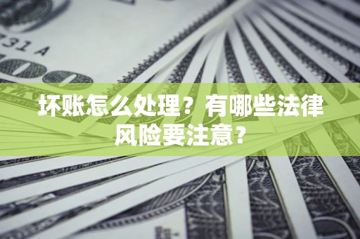 北京坏账怎么处理？有哪些法律风险要注意？