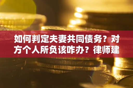 北京如何判定夫妻共同债务？对方个人所负该咋办？律师建议