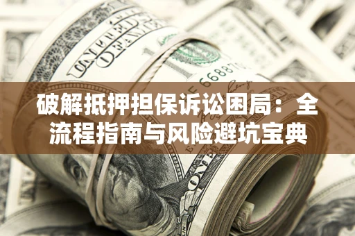 北京破解抵押担保诉讼困局:全流程指南与风险避坑宝典 北京破解抵押担保诉讼困局:全流程指南与风险避坑宝典