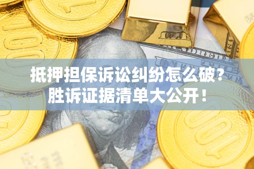 北京抵押担保诉讼纠纷怎么破？胜诉证据清单大公开！