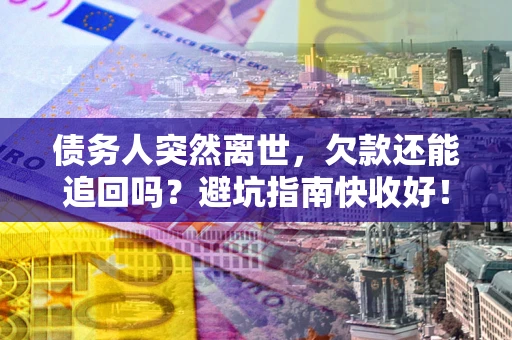 北京债务人突然离世，欠款还能追回吗？避坑指南快收好！