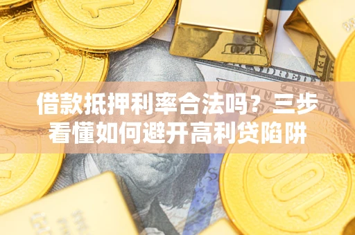 北京借款抵押利率合法吗？三步看懂如何避开高利贷陷阱