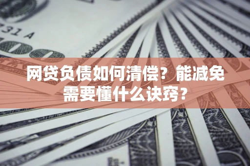 北京网贷负债如何清偿？能减免需要懂什么诀窍？
