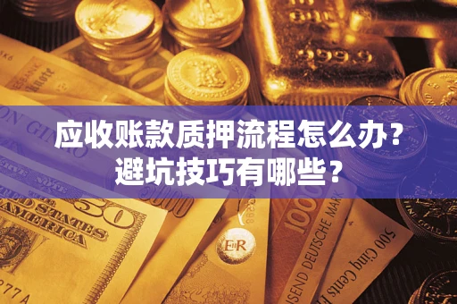 北京应收账款质押流程怎么办？避坑技巧有哪些？