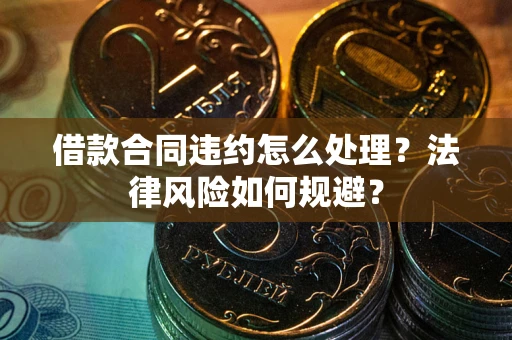 北京借款合同违约怎么处理？法律风险如何规避？
