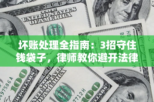 北京坏账处理全指南：3招守住钱袋子，律师教你避开法律雷区