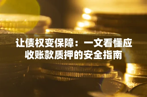 北京让债权变保障：一文看懂应收账款质押的安全指南