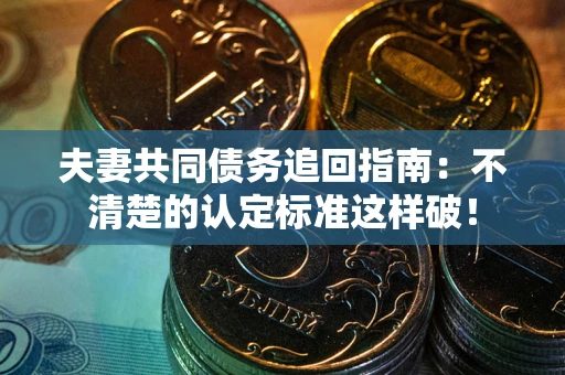北京夫妻共同债务追回指南：不清楚的认定标准这样破！