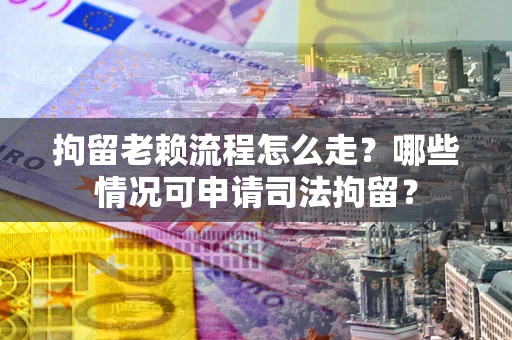 北京拘留老赖流程怎么走?哪些情况可申请司法拘留? 北京拘留老赖流程怎么走?哪些情况可申请司法拘留?