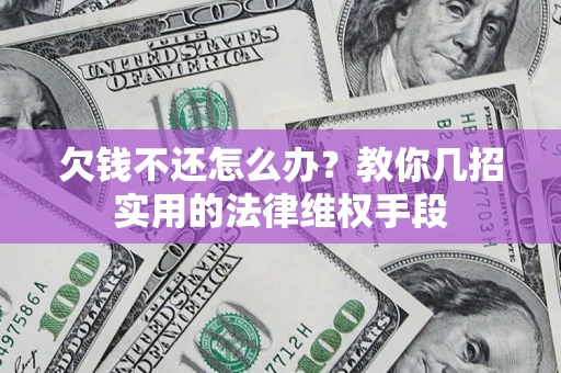北京欠钱不还怎么办？教你几招实用的法律维权手段