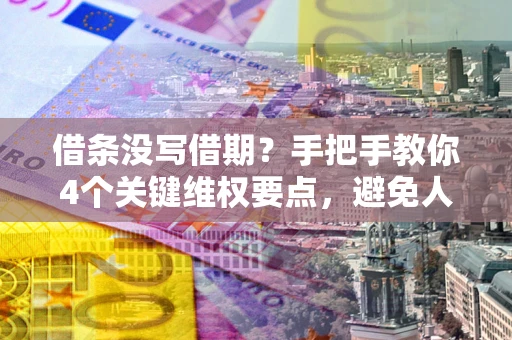 北京借条没写借期？手把手教你4个关键维权要点，避免人财两空