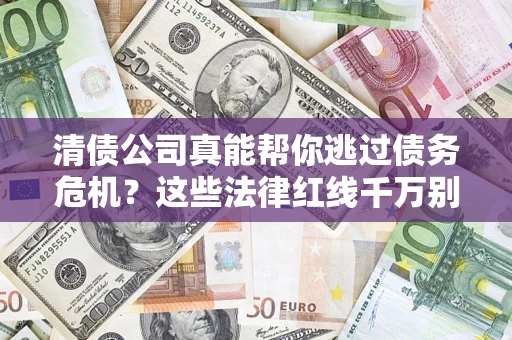 北京清债公司真能帮你逃过债务危机？这些法律红线千万别踩