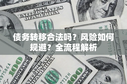 北京债务转移合法吗？风险如何规避？全流程解析