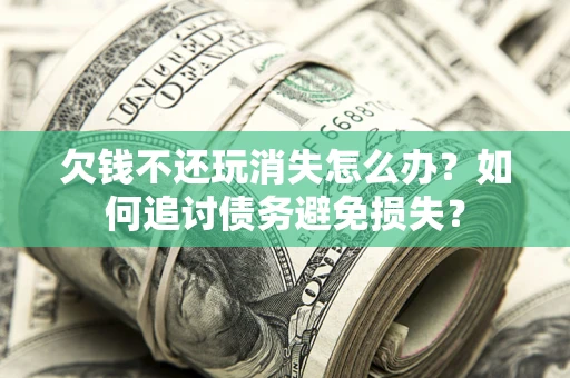 北京欠钱不还玩消失怎么办？如何追讨债务避免损失？