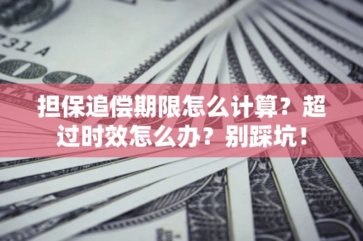 北京担保追偿期限怎么计算？超过时效怎么办？别踩坑！