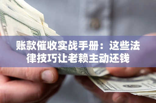 北京账款催收实战手册：这些法律技巧让老赖主动还钱