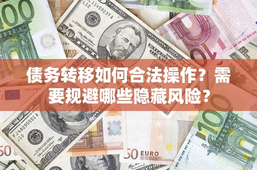 北京债务转移如何合法操作？需要规避哪些隐藏风险？
