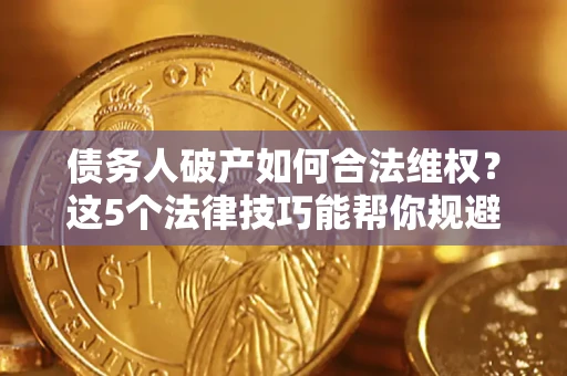 北京债务人破产如何合法维权？这5个法律技巧能帮你规避风险