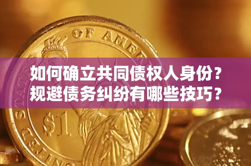 北京如何确立共同债权人身份？规避债务纠纷有哪些技巧？