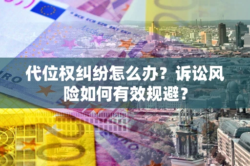 北京代位权纠纷怎么办？诉讼风险如何有效规避？