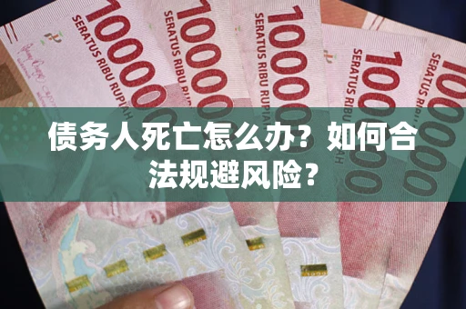 北京债务人死亡怎么办？如何合法规避风险？