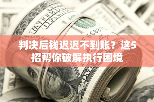 北京判决后钱迟迟不到账？这5招帮你破解执行困境