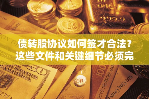 北京债转股协议如何签才合法？这些文件和关键细节必须完整