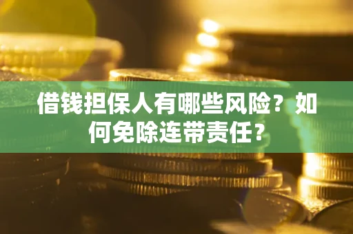 北京借钱担保人有哪些风险？如何免除连带责任？