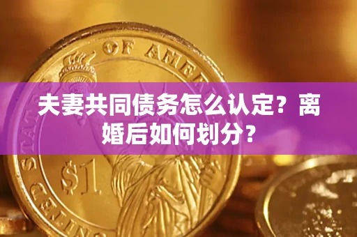 北京夫妻共同债务怎么认定？离婚后如何划分？
