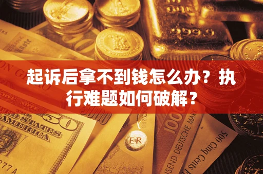 北京起诉后拿不到钱怎么办?执行难题如何破解? 北京起诉后拿不到钱怎么办?执行难题如何破解?