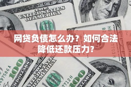 北京网贷负债怎么办？如何合法降低还款压力？