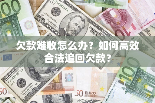北京欠款难收怎么办？如何高效合法追回欠款？