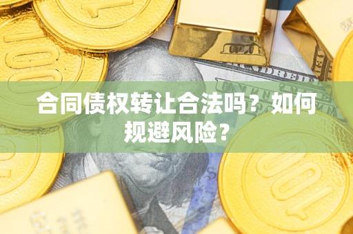 北京合同债权转让合法吗?如何规避风险? 北京合同债权转让合法吗?如何规避风险?