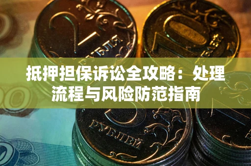 北京抵押担保诉讼全攻略：处理流程与风险防范指南