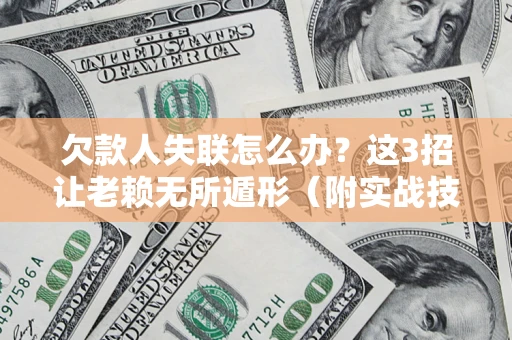 北京欠款人失联怎么办？这3招让老赖无所遁形（附实战技巧）