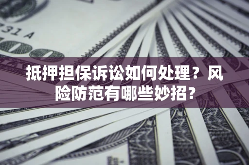 北京抵押担保诉讼如何处理？风险防范有哪些妙招？