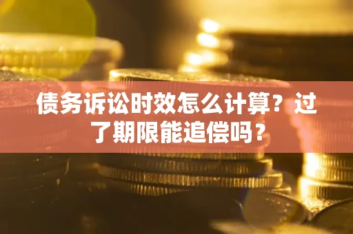 北京债务诉讼时效怎么计算？过了期限能追偿吗？