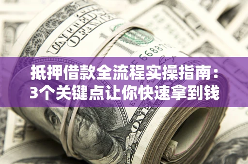 北京抵押借款全流程实操指南：3个关键点让你快速拿到钱
