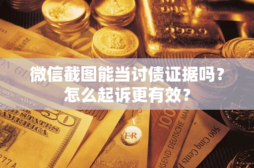 北京微信截图能当讨债证据吗？怎么起诉更有效？
