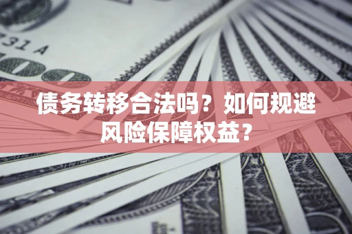 北京债务转移合法吗？如何规避风险保障权益？