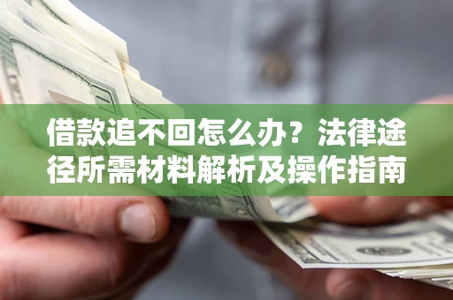 北京借款追不回怎么办?法律途径所需材料解析及操作指南 北京借款追不回怎么办?法律途径所需材料解析及操作指南