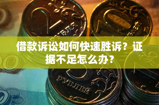 北京借款诉讼如何快速胜诉？证据不足怎么办？