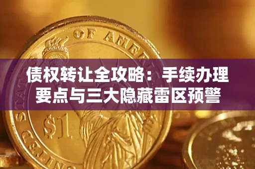 北京债权转让全攻略：手续办理要点与三大隐藏雷区预警