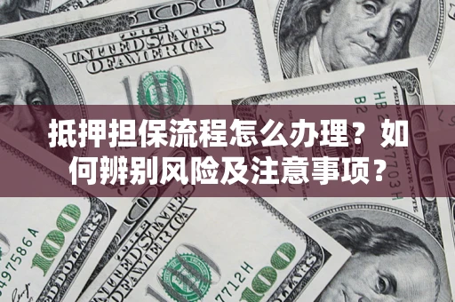 北京抵押担保流程怎么办理？如何辨别风险及注意事项？