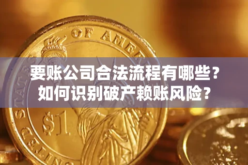 北京要账公司合法流程有哪些？如何识别破产赖账风险？