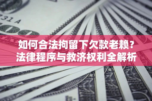 北京如何合法拘留下欠款老赖？法律程序与救济权利全解析